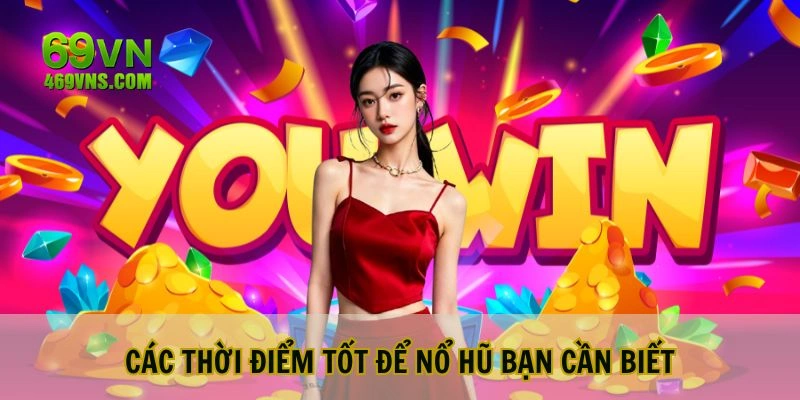 Các thời điểm để nổ hũ bạn cần biết