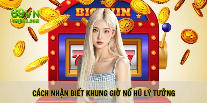 Cách nhận biết khung giờ nổ hũ lý tưởng